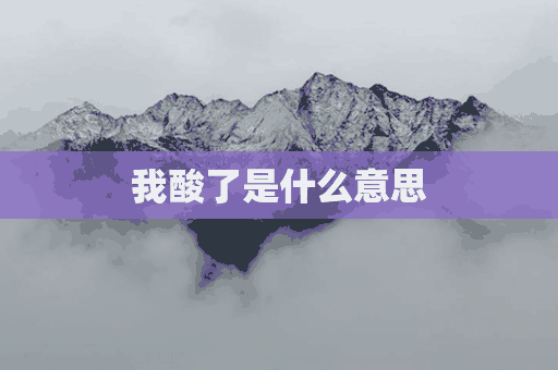 我酸了是什么意思(我酸了是什么意思和梗)